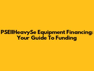 PSEIIHeavySe Equipment Financing: Your Guide To Funding