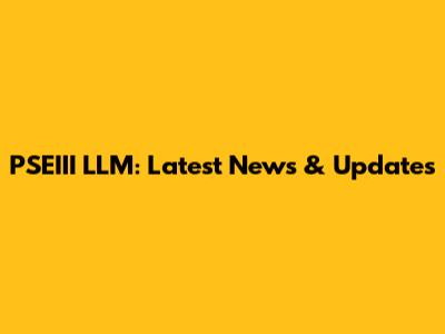PSEIII LLM: Latest News & Updates