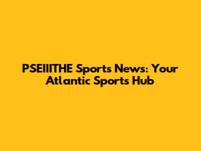 PSEIIITHE Sports News: Your Atlantic Sports Hub