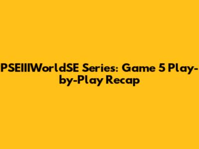 PSEIIIWorldSE Series: Game 5 Play-by-Play Recap