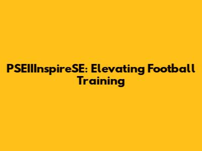 PSEIIInspireSE: Elevating Football Training