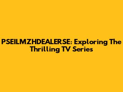 PSEILMZHDEALERSE: Exploring The Thrilling TV Series