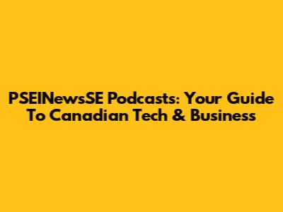 PSEINewsSE Podcasts: Your Guide To Canadian Tech & Business