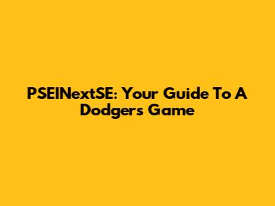 PSEINextSE: Your Guide To A Dodgers Game
