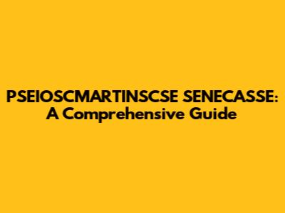PSEIOSCMARTINSCSE SENECASSE: A Comprehensive Guide
