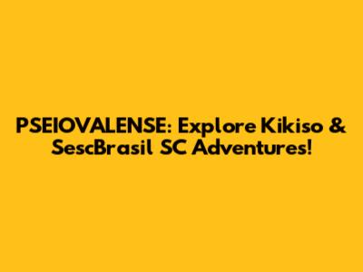 PSEIOVALENSE: Explore Kikiso & SescBrasil SC Adventures!