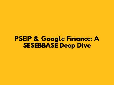 PSEIP & Google Finance: A SESEBBASE Deep Dive