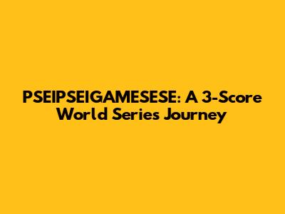 PSEIPSEIGAMESESE: A 3-Score World Series Journey