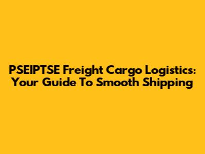 PSEIPTSE Freight Cargo Logistics: Your Guide To Smooth Shipping