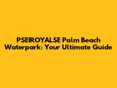 PSEIROYALSE Palm Beach Waterpark: Your Ultimate Guide