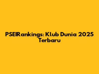 PSEIRankings: Klub Dunia 2025 Terbaru