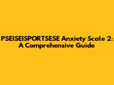 PSEISEISPORTSESE Anxiety Scale 2: A Comprehensive Guide