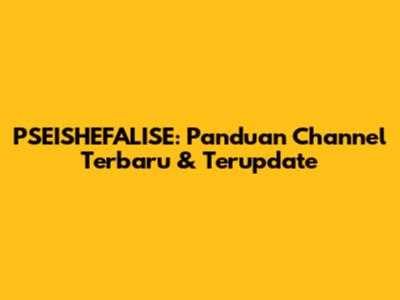 PSEISHEFALISE: Panduan Channel Terbaru & Terupdate