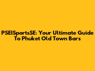 PSEISportsSE: Your Ultimate Guide To Phuket Old Town Bars