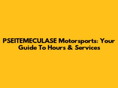 PSEITEMECULASE Motorsports: Your Guide To Hours & Services