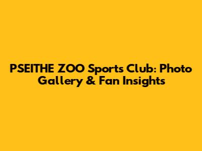 PSEITHE ZOO Sports Club: Photo Gallery & Fan Insights