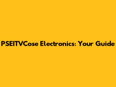 PSEITVCose Electronics: Your Guide