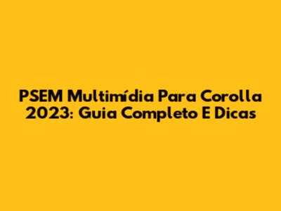 PSEM Multimídia Para Corolla 2023: Guia Completo E Dicas