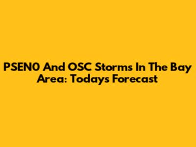 PSEN0 And OSC Storms In The Bay Area: Today's Forecast