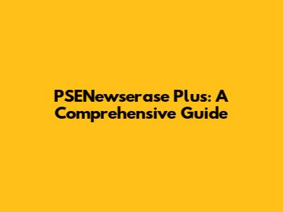 PSENewserase Plus: A Comprehensive Guide