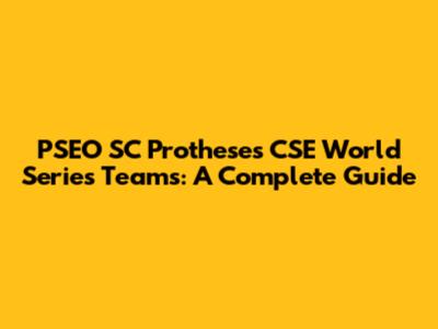 PSEO SC Protheses CSE World Series Teams: A Complete Guide