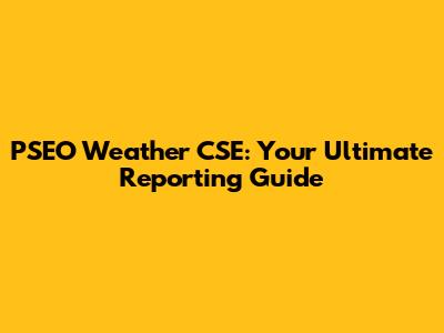 PSEO Weather CSE: Your Ultimate Reporting Guide