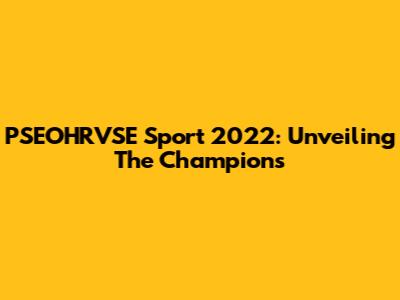 PSEOHRVSE Sport 2022: Unveiling The Champions