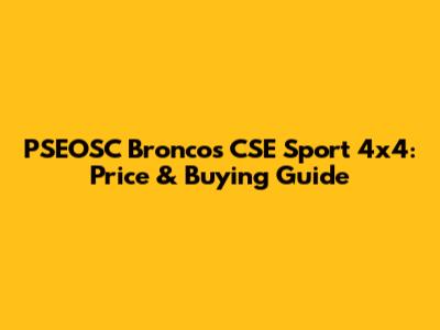 PSEOSC Broncos CSE Sport 4x4: Price & Buying Guide