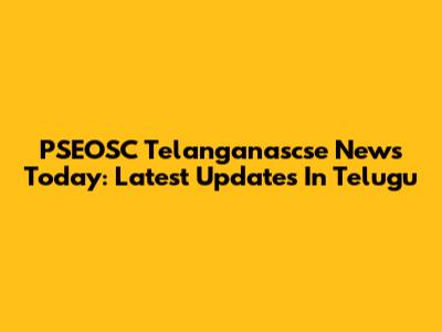 PSEOSC Telanganascse News Today: Latest Updates In Telugu