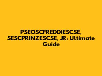 PSEOSCFREDDIESCSE, SESCPRINZESCSE, JR: Ultimate Guide