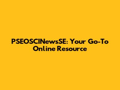 PSEOSCINewsSE: Your Go-To Online Resource