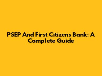 PSEP And First Citizen's Bank: A Complete Guide