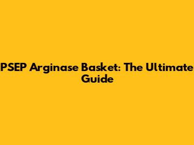 PSEP Arginase Basket: The Ultimate Guide