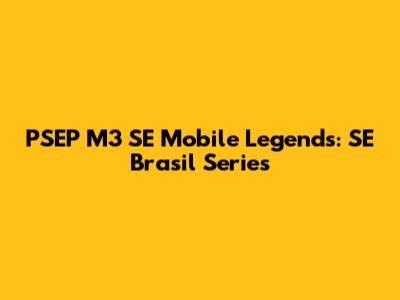 PSEP M3 SE Mobile Legends: SE Brasil Series