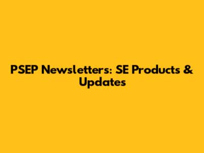 PSEP Newsletters: SE Products & Updates