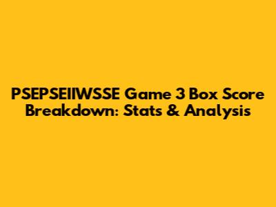 PSEPSEIIWSSE Game 3 Box Score Breakdown: Stats & Analysis