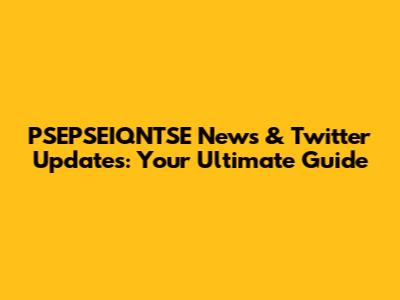 PSEPSEIQNTSE News & Twitter Updates: Your Ultimate Guide