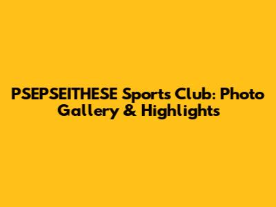 PSEPSEITHESE Sports Club: Photo Gallery & Highlights