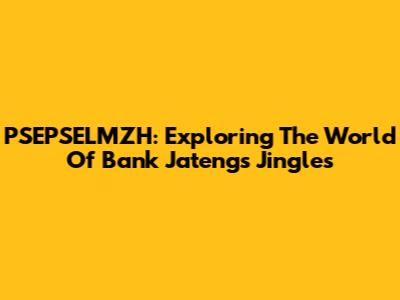 PSEPSELMZH: Exploring The World Of Bank Jateng's Jingles
