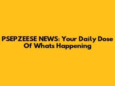 PSEPZEESE NEWS: Your Daily Dose Of What's Happening