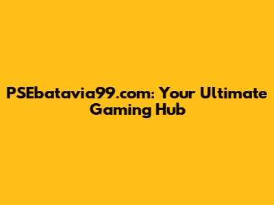 PSEbatavia99.com: Your Ultimate Gaming Hub