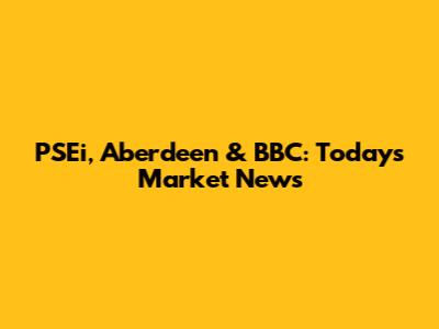 PSEi, Aberdeen & BBC: Today's Market News