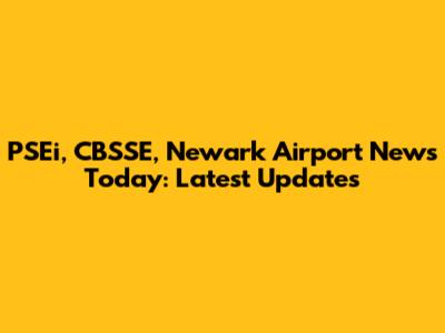 PSEi, CBSSE, Newark Airport News Today: Latest Updates