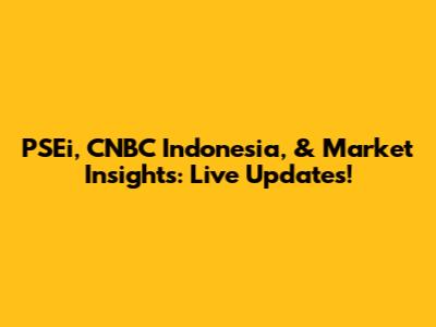 PSEi, CNBC Indonesia, & Market Insights: Live Updates!