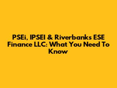 PSEi, IPSEI & Riverbanks ESE Finance LLC: What You Need To Know