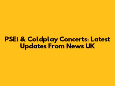 PSEi & Coldplay Concerts: Latest Updates From News UK