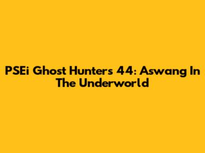 PSEi Ghost Hunters 44: Aswang In The Underworld