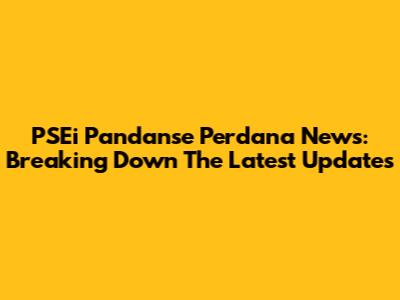 PSEi Pandanse Perdana News: Breaking Down The Latest Updates