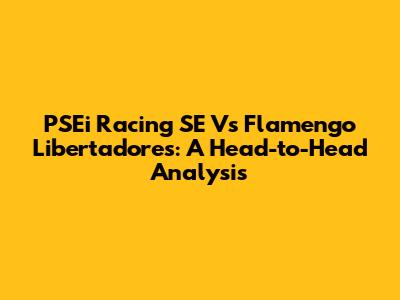 PSEi Racing SE Vs Flamengo Libertadores: A Head-to-Head Analysis