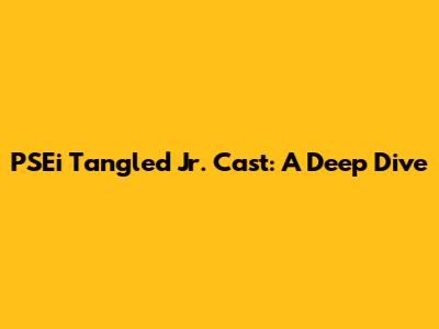 PSEi Tangled Jr. Cast: A Deep Dive